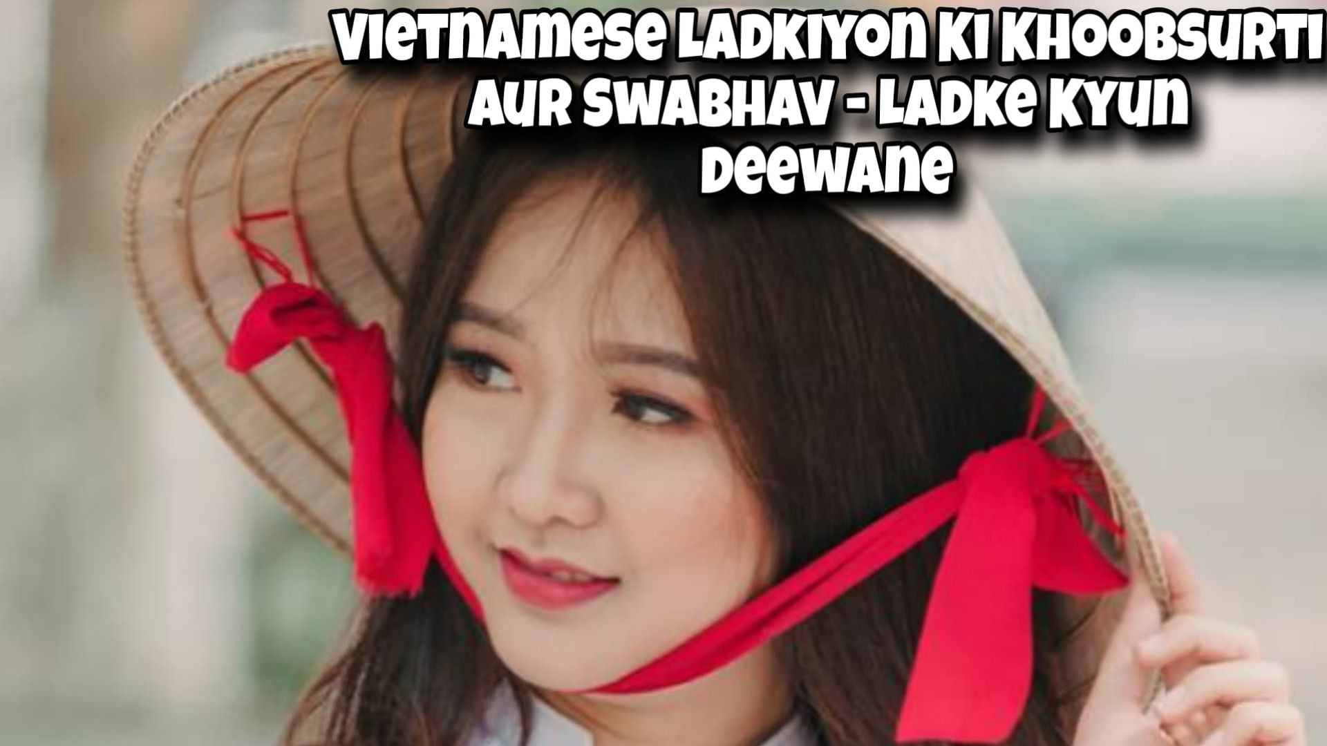 Vietnamese Ladkiyon Ki Khoobsurti Aur Swabhav – Ladke Kyun Deewane Hote Hain?